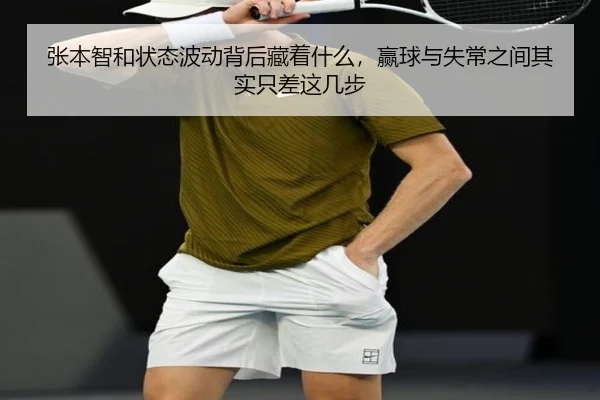 张本智和状态波动背后藏着什么，赢球与失常之间其实只差这几步